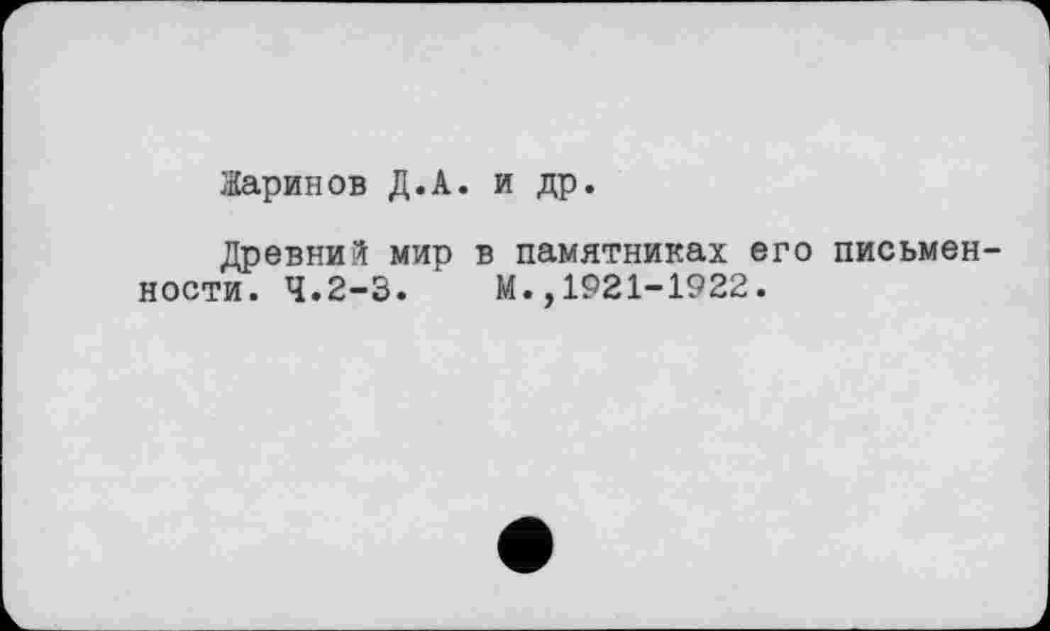 ﻿Жаринов Д.А. и др.
Древний мир в памятниках его письменности. 4.2-3.	М.,1921-1922.